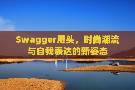 Swagger甩头，时尚潮流与自我表达的新姿态