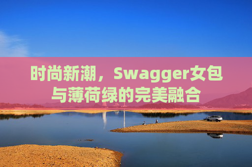 时尚新潮，Swagger女包与薄荷绿的完美融合